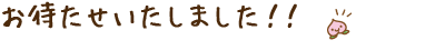 お待たせいたしました！